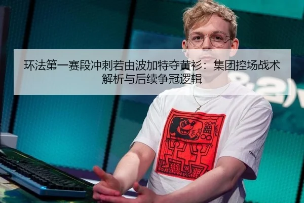 环法第一赛段冲刺若由波加特夺黄衫：集团控场战术解析与后续争冠逻辑