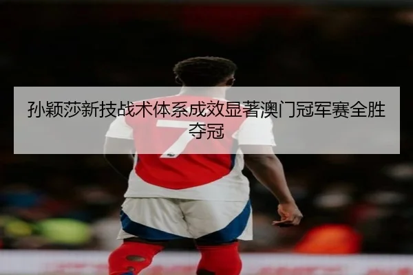 sun-ying-sha-xin-ji-zhan-shu-ti-xi-cheng-xiao-xian-zhu-ao-men-guan-jun-sai-quan-sheng-duo-guan-2-988.jpg