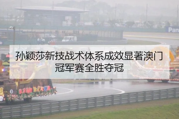 孙颖莎新技战术体系成效显著澳门冠军赛全胜夺冠
