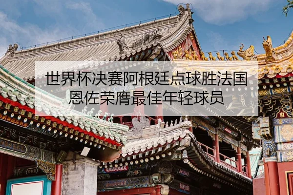世界杯决赛阿根廷点球胜法国 恩佐荣膺最佳年轻球员