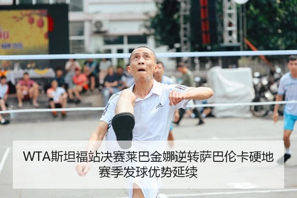 WTA斯坦福站决赛莱巴金娜逆转萨巴伦卡硬地赛季发球优势延续